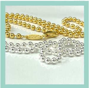 LOLA Company Ball Chains- Silver or Gold- Various widths and lengths.
